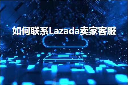 付费网站推广 跨境电商知识:如何联系Lazada卖家客服